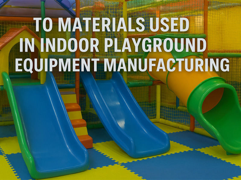 Top Materials Used in Indoor Playground Equipment Manufacturing
